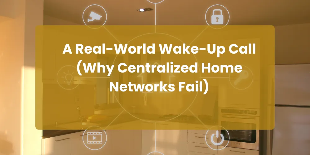 A Real-World Wake-Up Call (Why Centralized Home Networks Fail)
