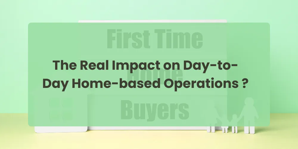 The Real Impact on Day-to-Day Home-based Operations ?