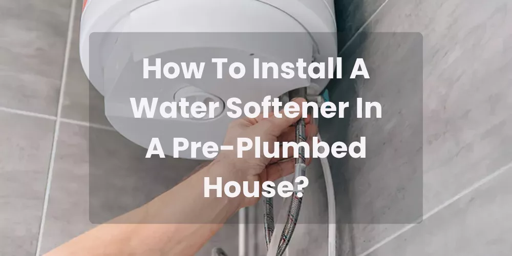 How To Install A Water Softener In A Pre-Plumbed House?