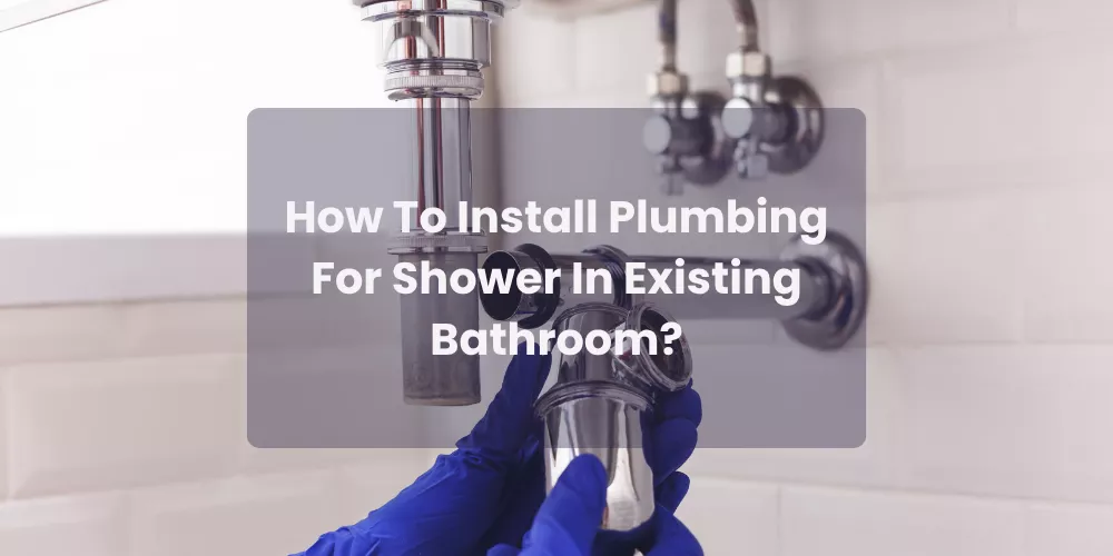 How To Install Plumbing For Shower In Existing Bathroom?