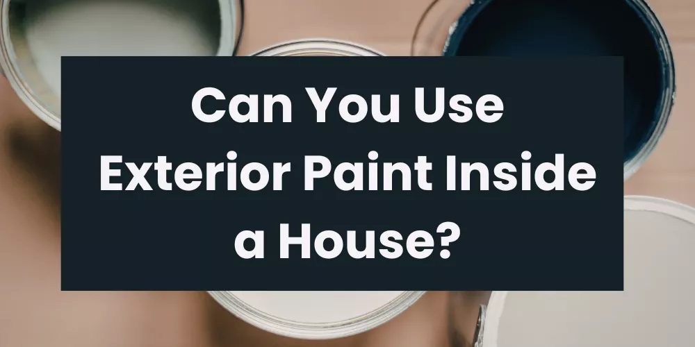 Can You Use Exterior Paint Inside a House