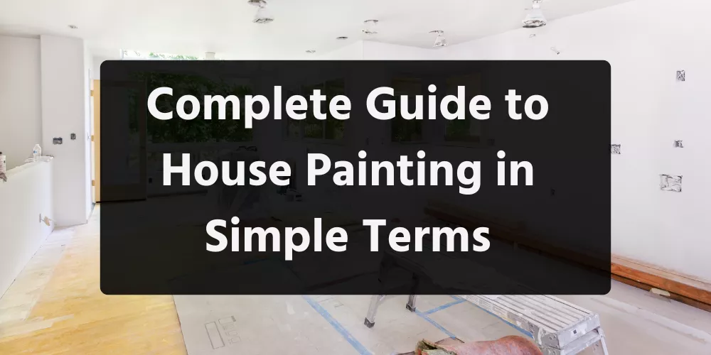 Complete Guide to House Painting in Simple Terms