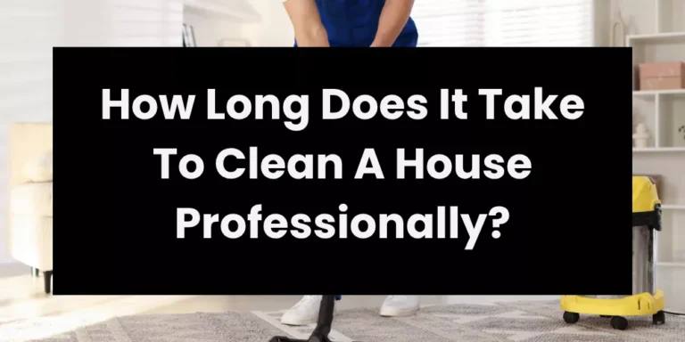 How Long Does It Take To Clean A House Professionally