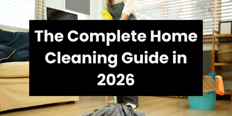 The Complete Home Cleaning Guide in 2026