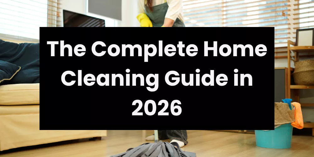 The Complete Home Cleaning Guide in 2026
