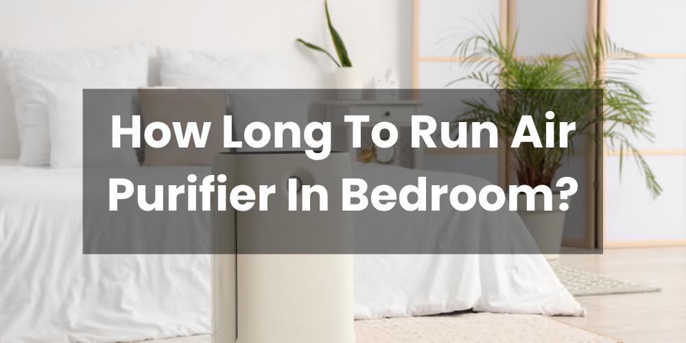 How Long To Run Air Purifier In Bedroom?